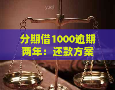 分期借1000逾期两年：还款方案、逾期处理与信用修复全解析