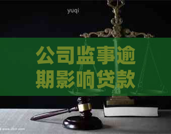 公司监事逾期影响贷款吗？