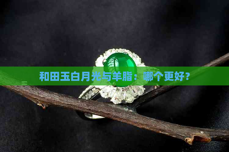 和田玉白月光与羊脂：哪个更好？