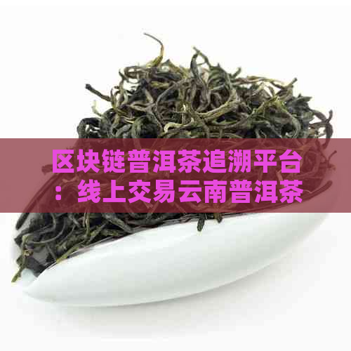 区块链普洱茶追溯平台：线上交易云南普洱茶