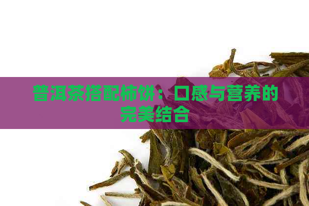 普洱茶搭配柿饼：口感与营养的完美结合