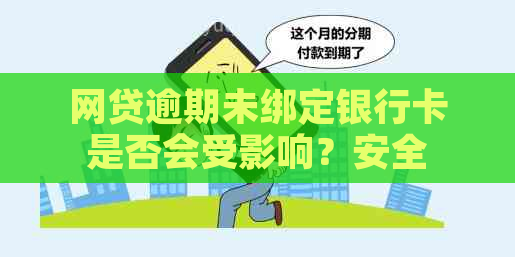 网贷逾期未绑定银行卡是否会受影响？安全问题如何保障？