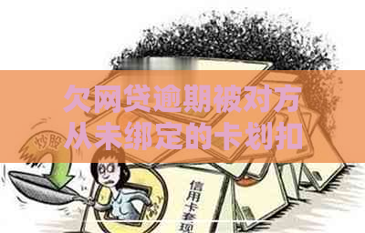 欠网贷逾期被对方从未绑定的卡划扣能追回吗