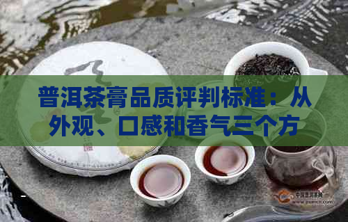 普洱茶膏品质评判标准：从外观、口感和香气三个方面进行全面解析