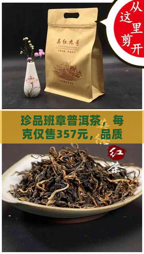 珍品班章普洱茶，每克仅售357元，品质与价格的完美结合