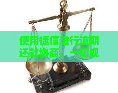 使用捷信进行逾期还款协商，一切规定以官方为准