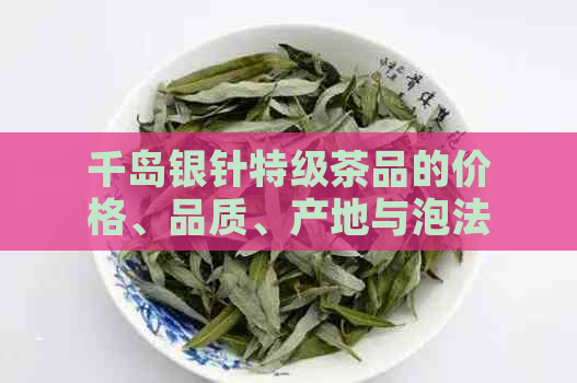 千岛银针特级茶品的价格、品质、产地与泡法全面解析，助您挑选优质茶叶