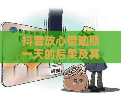 抖音放心借逾期一天的后果及其解决方法，全面解答用户疑虑