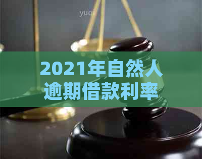 2021年自然人逾期借款利率变化及影响分析