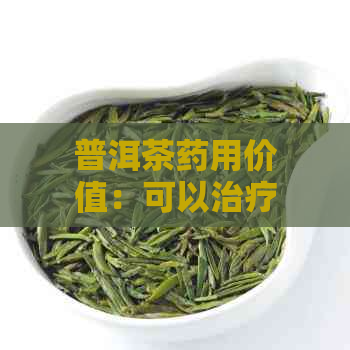 普洱茶药用价值：可以治疗哪些疾病？饮用普洱茶有哪些益处和副作用？