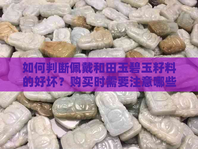 如何判断佩戴和田玉碧玉籽料的好坏？购买时需要注意哪些因素？