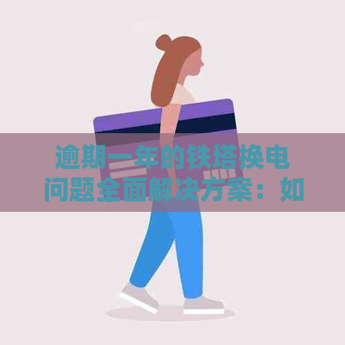 逾期一年的铁塔换电问题全面解决方案：如何应对、处理和预防？