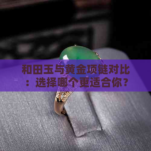 和田玉与黄金项链对比：选择哪个更适合你？