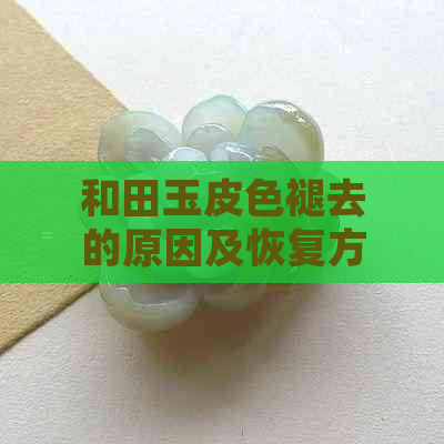 和田玉皮色褪去的原因及恢复方法：你真的了解吗？