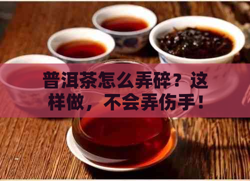 普洱茶怎么弄碎？这样做，不会弄伤手！