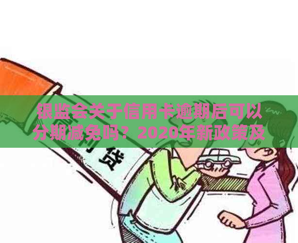 银监会关于信用卡逾期后可以分期减免吗？2020年新政策及标准解答。