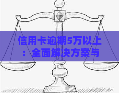 信用卡逾期5万以上：全面解决方案与应对策略