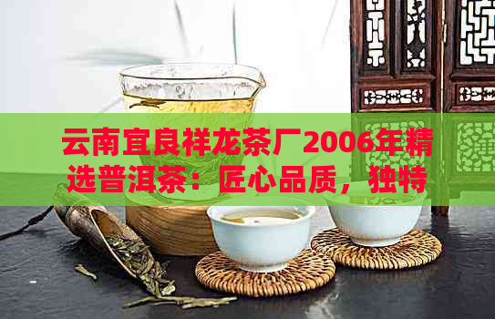 云南宜良祥龙茶厂2006年精选普洱茶：匠心品质，独特风味，亲民价格