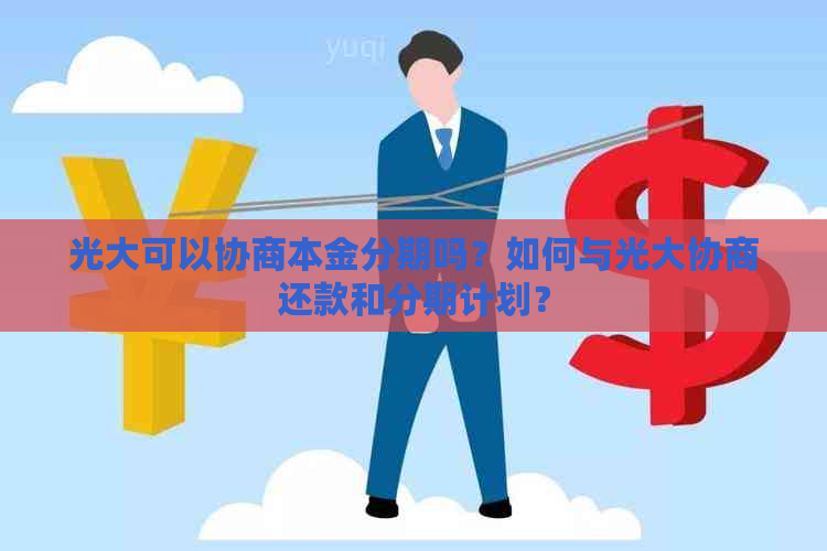 光大可以协商本金分期吗？如何与光大协商还款和分期计划？