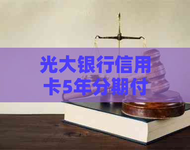 光大银行信用卡5年分期付款协商指南：如何达成您的贷款目标