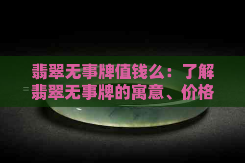 翡翠无事牌值钱么：了解翡翠无事牌的寓意、价格与尺寸规格