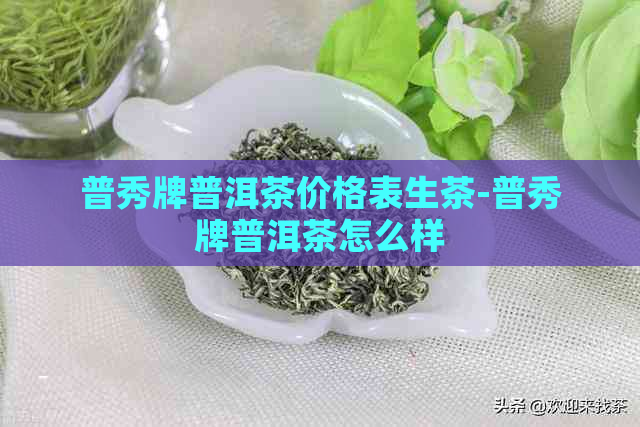 普秀牌普洱茶价格表生茶-普秀牌普洱茶怎么样