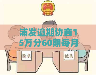 浦发逾期协商15万分60期每月还多少