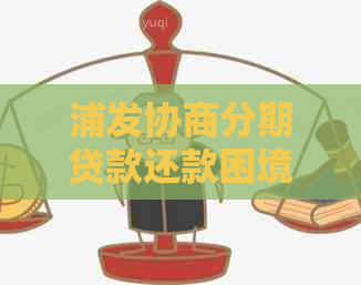 浦发协商分期贷款还款困境解决指南：如何应对还不上款的情况