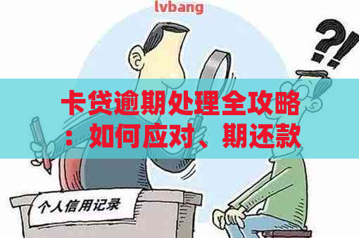 卡贷逾期处理全攻略：如何应对、期还款及解决方案详细解析