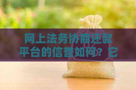 网上法务协商还款平台的信誉如何？它们真的能帮助用户解决债务问题吗？