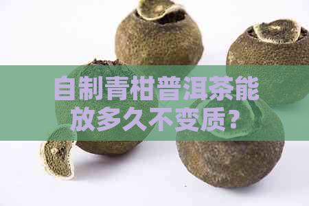 自制青柑普洱茶能放多久不变质？