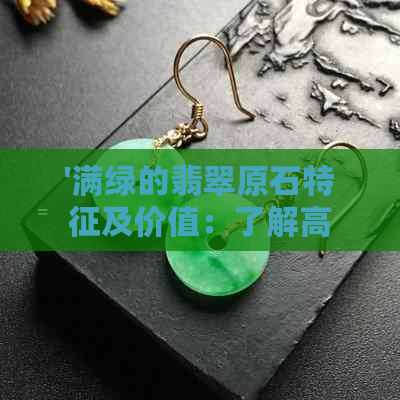 '满绿的翡翠原石特征及价值：了解高品质翡翠的关键'