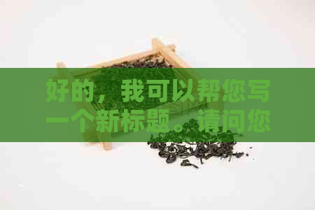 好的，我可以帮您写一个新标题。请问您需要加入哪些关键词呢？