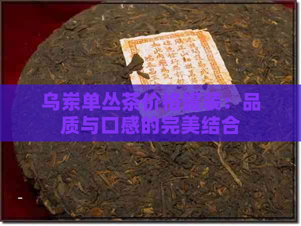 乌岽单丛茶价格罐装：品质与口感的完美结合