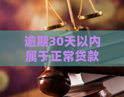 逾期30天以内属于正常贷款嘛：探讨贷款逾期情况及期限的影响