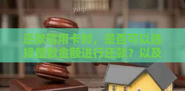 还款信用卡时，是否可以选择整数金额进行还款？以及如何操作？