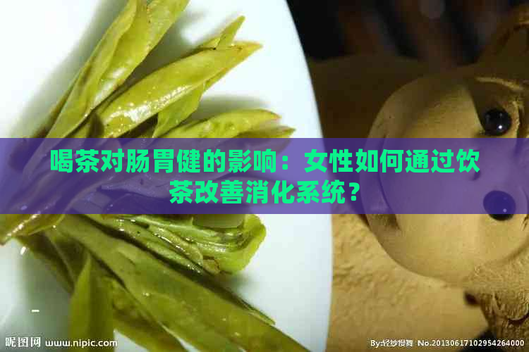 喝茶对肠胃健的影响：女性如何通过饮茶改善消化系统？