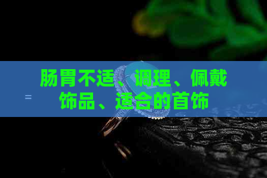 肠胃不适、调理、佩戴饰品、适合的首饰