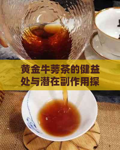 黄金牛蒡茶的健益处与潜在副作用探讨：医生详解哪些人群应避免饮用