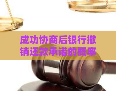 成功协商后银行撤销还款承诺的概率及应对策略