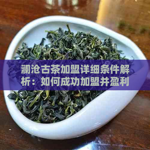 澜沧古茶加盟详细条件解析：如何成功加盟并盈利？