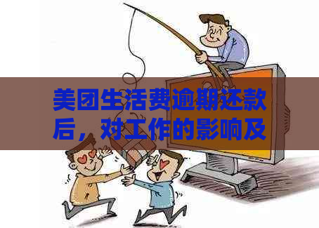 美团生活费逾期还款后，对工作的影响及解决办法