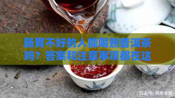 肠胃不好的人能喝熟普洱茶吗？答案和注意事项都在这里！