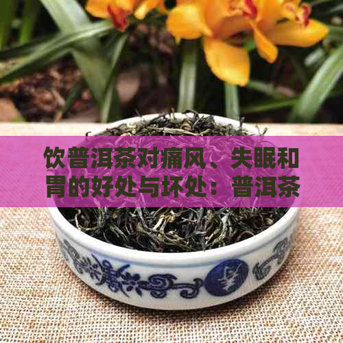 饮普洱茶对痛风、失眠和胃的好处与坏处：普洱茶的多重功效与影响