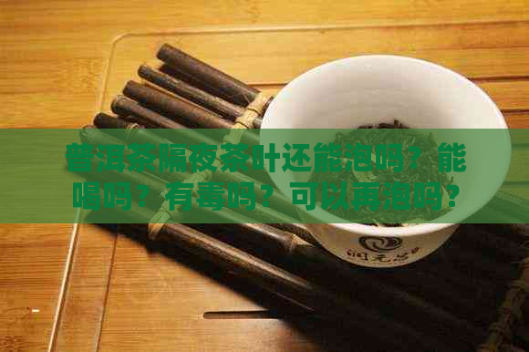 普洱茶隔夜茶叶还能泡吗？能喝吗？有吗？可以再泡吗？