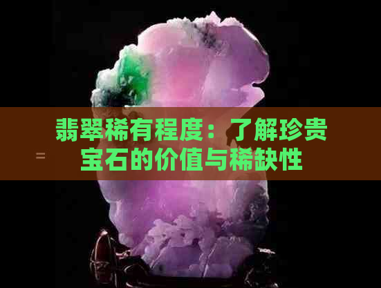 翡翠稀有程度：了解珍贵宝石的价值与稀缺性