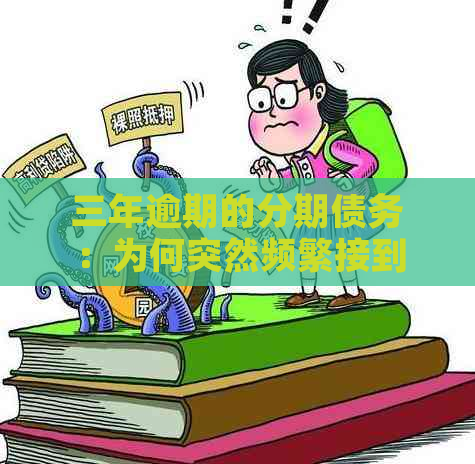 三年逾期的分期债务：为何突然频繁接到电话？如何应对？