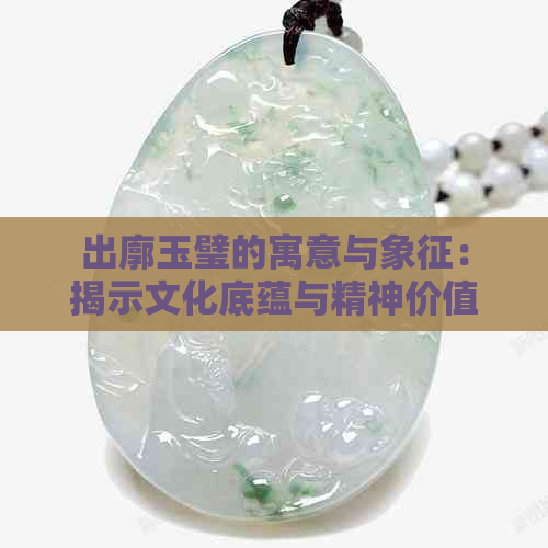 出廓玉璧的寓意与象征：揭示文化底蕴与精神价值