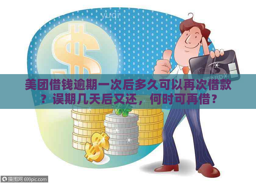 美团借钱逾期一次后多久可以再次借款？误期几天后又还，何时可再借？