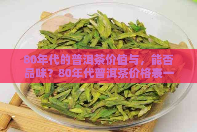 80年代的普洱茶价值与，能否品味？80年代普洱茶价格表一览